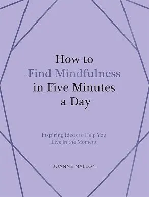 How to Find Mindfulness in Five Minutes a Day: Inspiring Ideas to Help You Live in the Moment