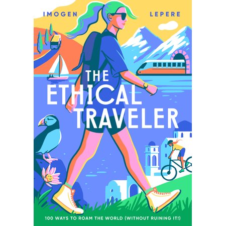 The Ethical Traveler: 100 Ways to Roam the World (Without Ruining It!)
