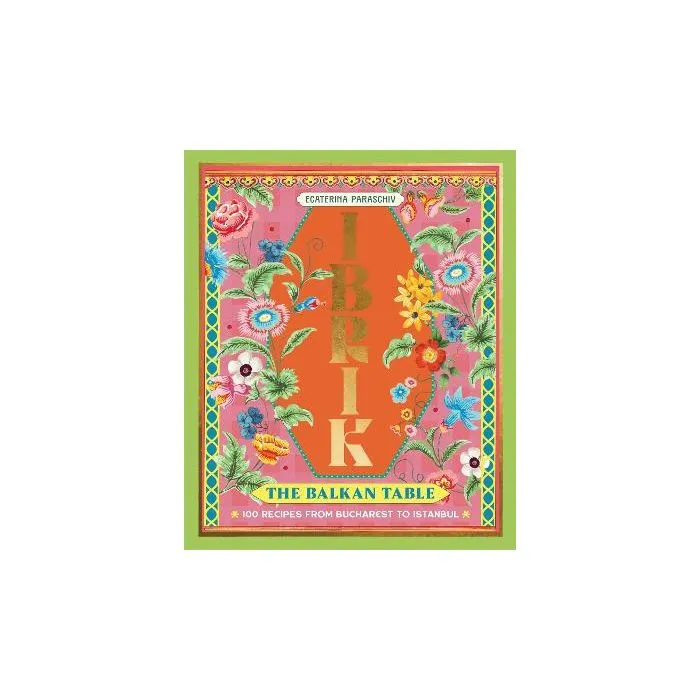 Ibrik: The Balkan Table: 100 recipes from Bucharest to Istanbul