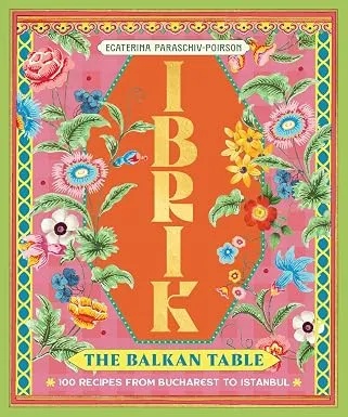Ibrik: The Balkan Table: 100 recipes from Bucharest to Istanbul