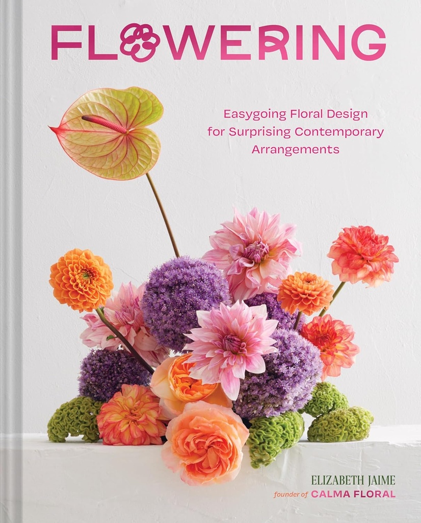 Flowering: Easygoing Floral Design for Surprising Contemporary Arrangements 